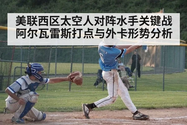 美联西区太空人对阵水手关键战 阿尔瓦雷斯打点与外卡形势分析