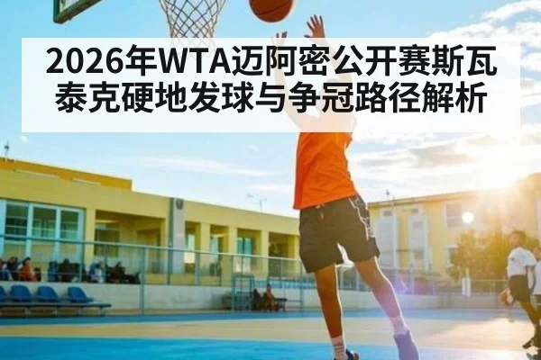 2026年WTA迈阿密公开赛斯瓦泰克硬地发球与争冠路径解析